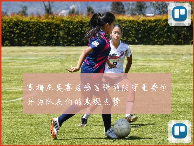 塞梅尼奥赛后感言强调防守重要性并为队友们的表现点赞