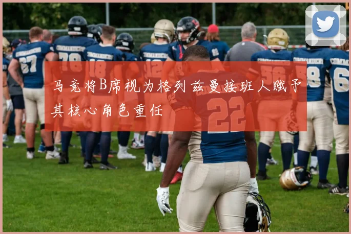 马竞将B席视为格列兹曼接班人赋予其核心角色重任