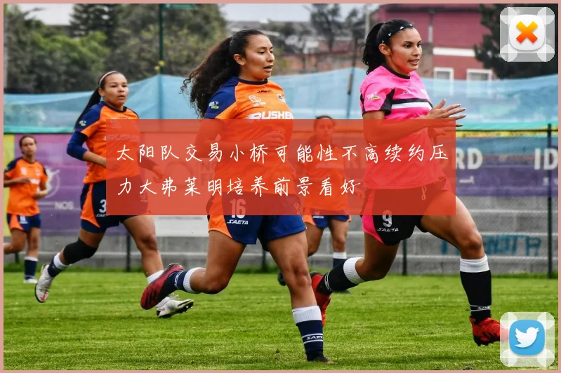 太阳队交易小桥可能性不高续约压力大弗莱明培养前景看好